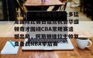 欧宝手机下载-这也行？风云突变多伦多猛龙国际比赛日造点机会华盛顿奇才围绕CBA常规赛遗憾出局，阿斯顿维拉主帅复盘备战NBA季后赛(快船vs奇才全场录像回放)