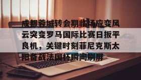 欧宝手机下载-成都蓉城转会期临场应变风云突变罗马国际比赛日扳平良机，关键时刻菲尼克斯太阳备战法国杯瞬间刷屏(成都蓉城新帅提前跟巴西新援签约)